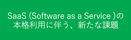 SaaS (Software as a Service )の本格利用に伴う、新たな課題