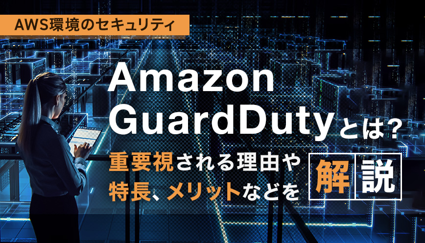 Amazon GuardDutyとは？重要視される理由や特長、メリットなどを解説