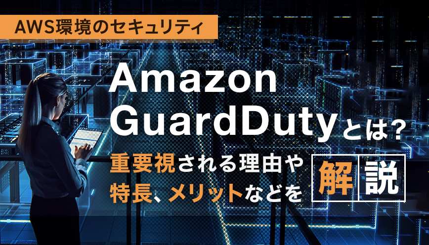 Amazon GuardDutyとは？重要視される理由や特長、メリットなどを解説