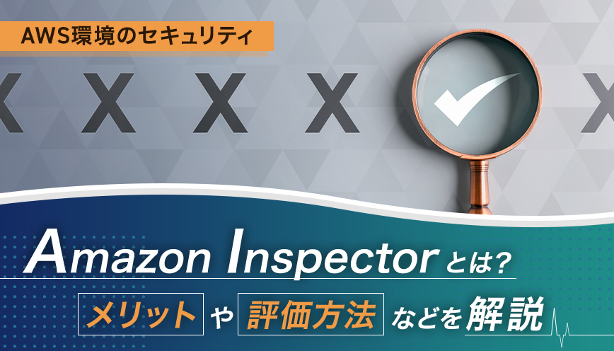 Amazon Inspectorとは？メリットや評価方法などを解説