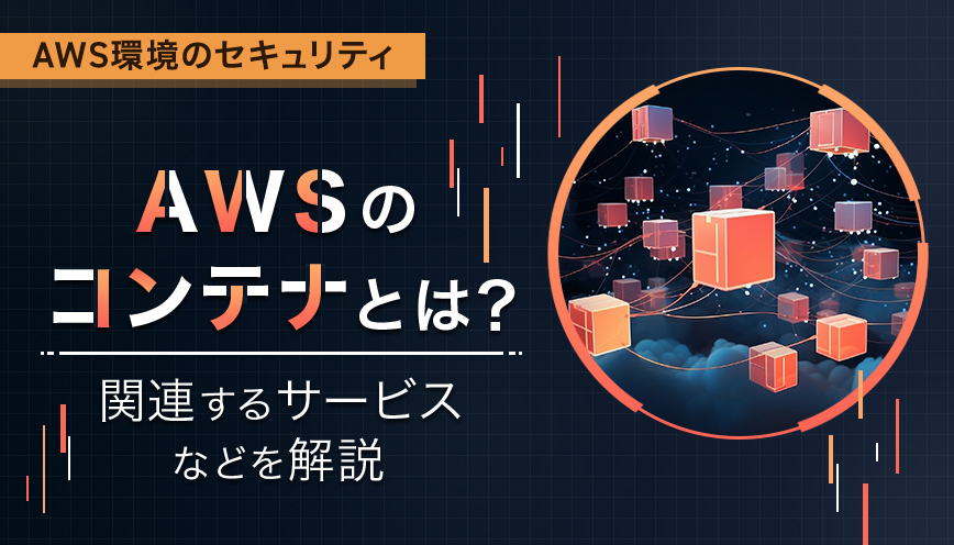 AWSのコンテナとは？関連するサービスなどを解説