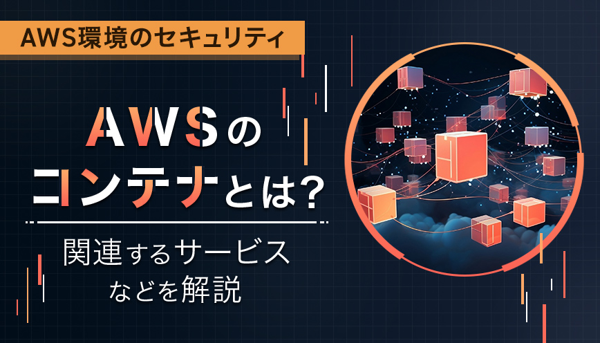 AWSのコンテナとは？関連するサービスなどを解説