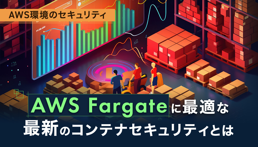 AWS Fargateに最適な最新のコンテナセキュリティとは