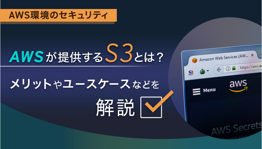 AWSが提供するS3とは？メリットやユースケースなどを解説