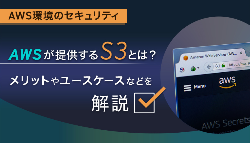 AWSが提供するS3とは？メリットやユースケースなどを解説