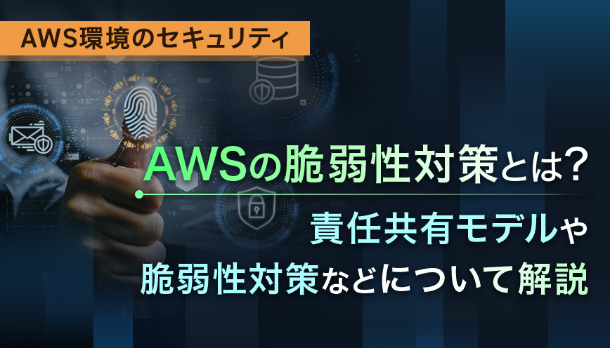 AWSの脆弱性対策とは？責任共有モデルや脆弱性対策などについて解説