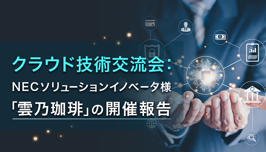 クラウド技術交流会:NECソリューションイノベータ様「雲乃珈琲」の開催報告