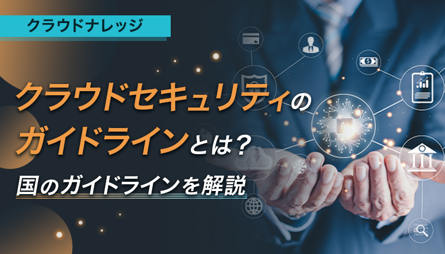 クラウドセキュリティのガイドラインとは？ 国のガイドラインを解説