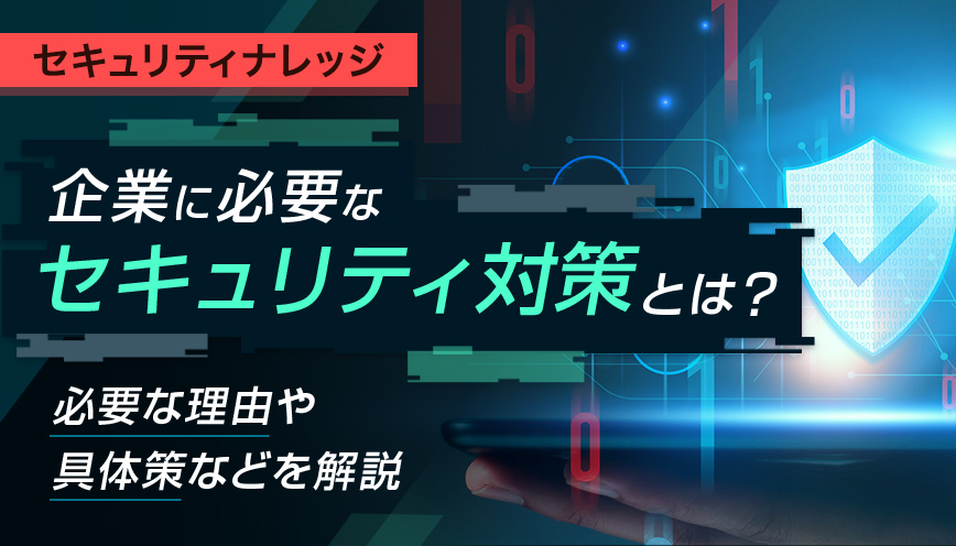 企業に必要なセキュリティ対策とは？必要な理由や具体策などを解説