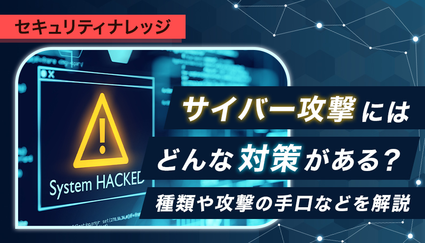 サイバー攻撃にはどんな対策がある？種類や攻撃の手口などを解説