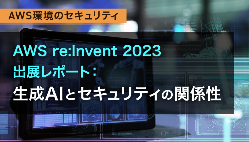 AWS re:Invent 2023 出展レポート：生成AIとセキュリティの関係性