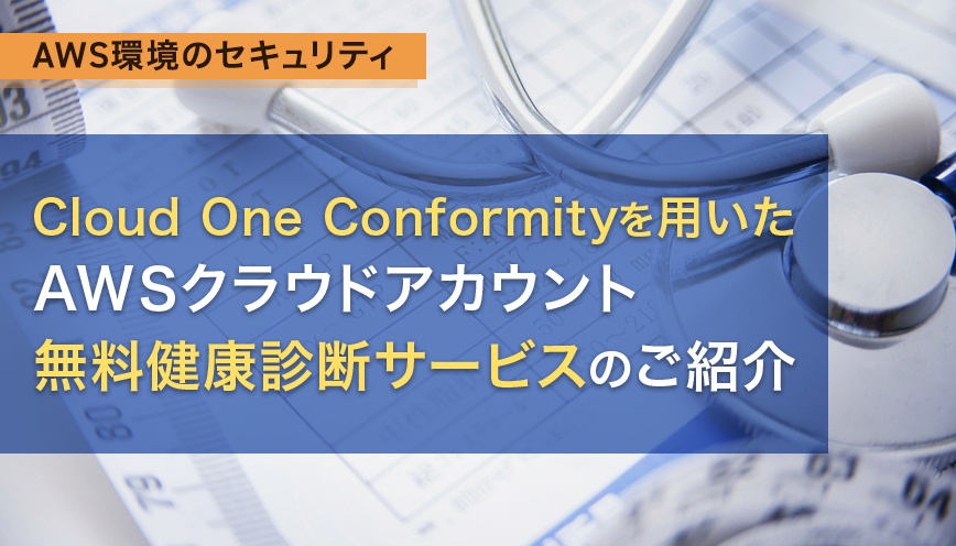Cloud One Conformityを用いたAWSクラウドアカウント無料健康診断サービスのご紹介