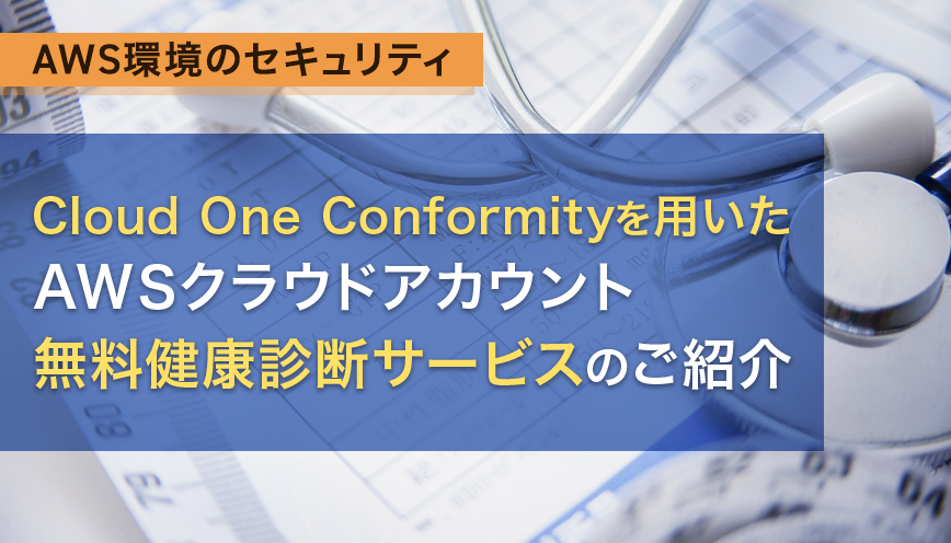 Cloud One Conformityを用いたAWSクラウドアカウント無料健康診断サービスのご紹介