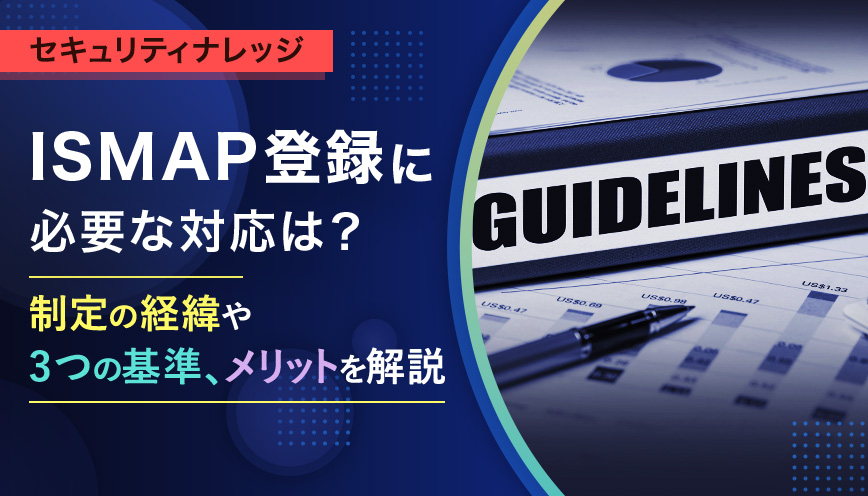 ISMAP登録に必要な対応は?制定の経緯や3つの基準、メリットを解説