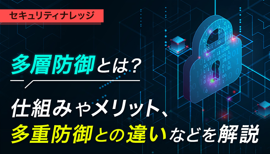 多層防御とは？仕組みやメリット、多重防御との違いなどを解説