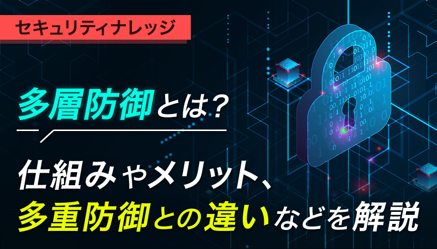 多層防御とは？仕組みやメリット、多重防御との違いなどを解説