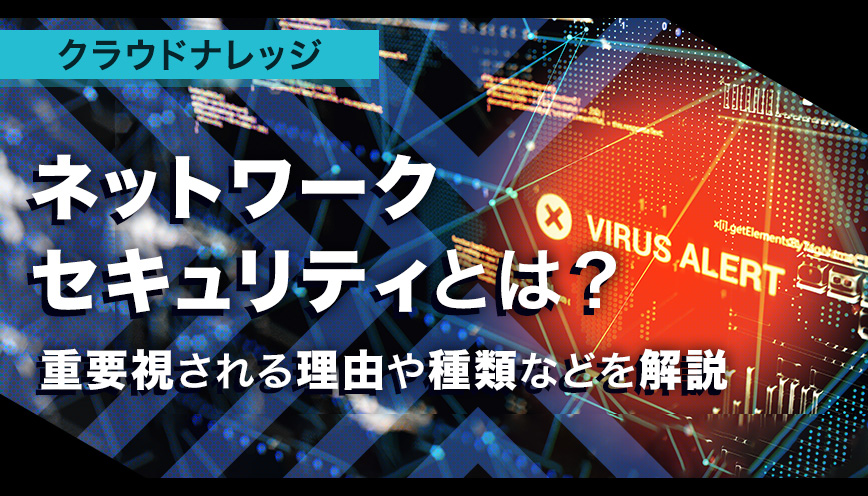  ネットワークセキュリティとは？重要視される理由や種類などを解説