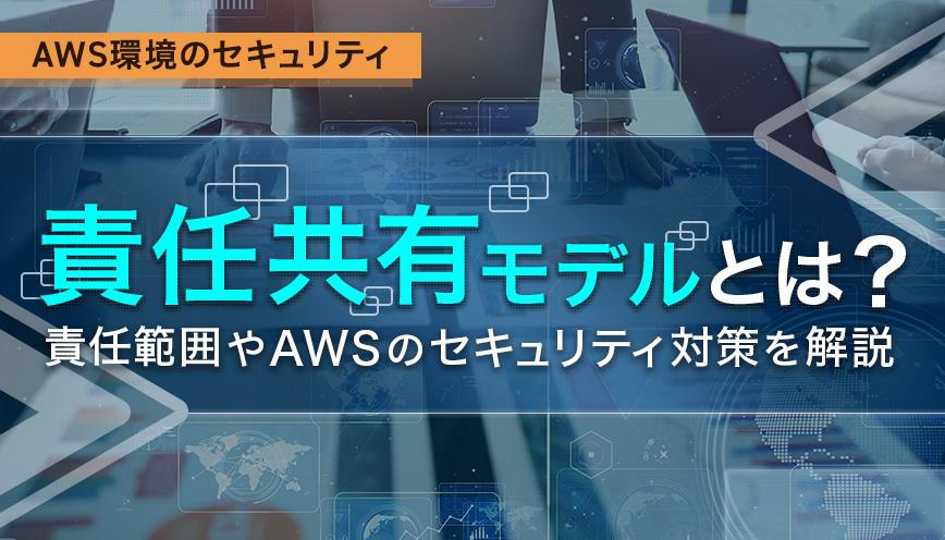 責任共有モデルとは？考え方やサービスごとの責任範囲などを解説