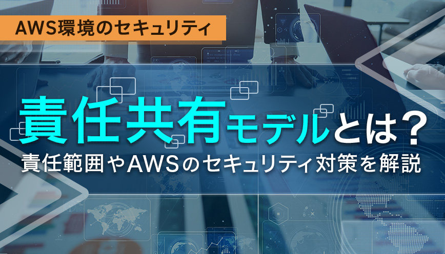 責任共有モデルとは？考え方やサービスごとの責任範囲などを解説