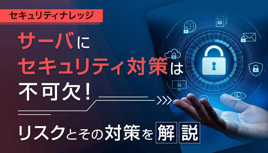 サーバにセキュリティ対策は不可欠！リスクとその対策を解説