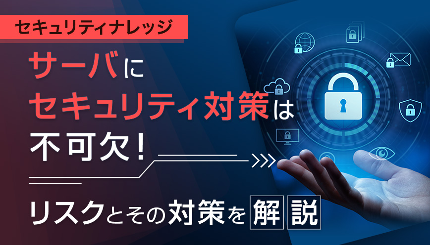 サーバにセキュリティ対策は不可欠！リスクとその対策を解説