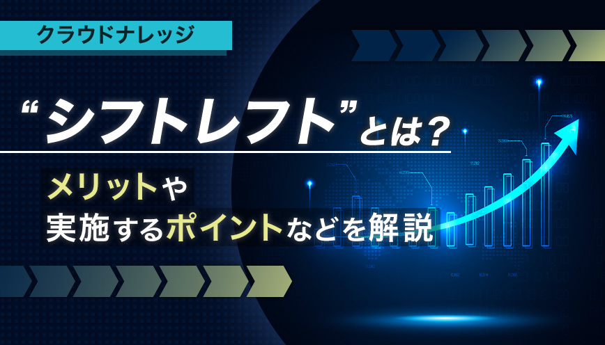 シフトレフトとは？注目される理由や実施のポイントを解説