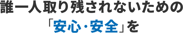 誰一人取り残されないための「安心・安全」を