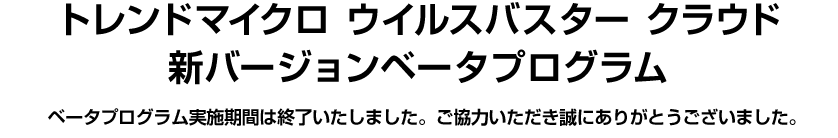 トレンドマイクロ ウイルスバスター クラウド 新バージョンベータプログラム　ウイルスバスター最新版をいち早く体験するチャンス！