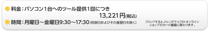 料金は今だけパソコン1台へのツール提供1回につき、通常価格12,980円（税込）が9,980円（税込）受付は祝祭日およびその振替日を除く、月曜から金曜日の午前9時30分から午後5時30分まで