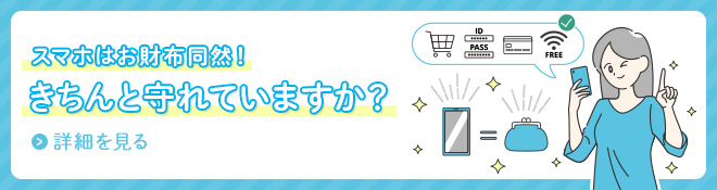 スマホはお財布同然！きちんと守れていますか？