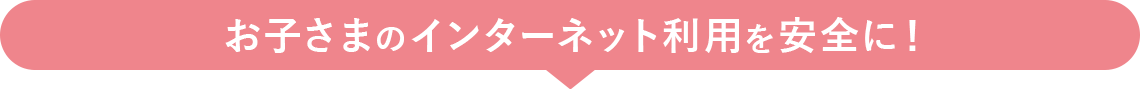 お子さまのインターネット利用を安全に！