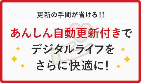 更新の手間が省ける！！ あんしん自動更新付きでデジタルライフをさらに快適に！ 