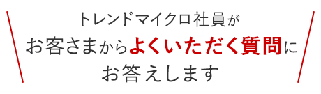 トレンドマイクロ社員が、お客さまからよくいただく質問にお答えします