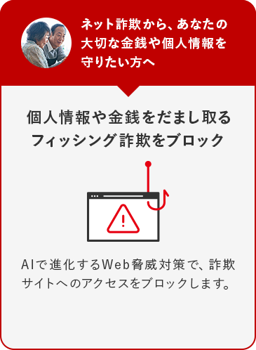 ネット詐欺から、あなたの大切な金銭や個人情報を守りたい方へ 個人情報や金銭をだまし取るフィッシング詐欺をブロック