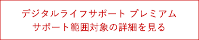 デジタルライフサポート プレミアム サポート範囲対象の詳細を見る