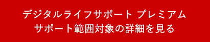 デジタルライフサポート プレミアム サポート範囲対象の詳細を見る