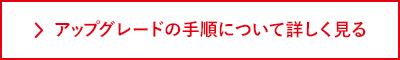 アップグレードの手順について詳しく見る