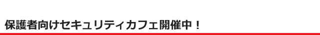 保護者向けセキュリティカフェ開催中！