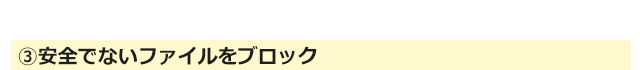 ③安全でないファイルをブロック