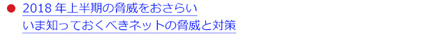 ●2018年上半期の脅威をおさらい いま知っておくべきネットの脅威と対策