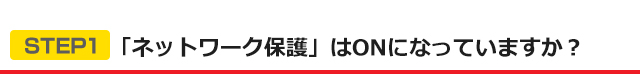 STEP1 「ネットワーク保護」はONになっていますか？