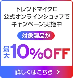 トレンドマイクロ公式オンラインショップでキャンペーン実施中 対象製品が最大10%OFF 詳しくはこちら