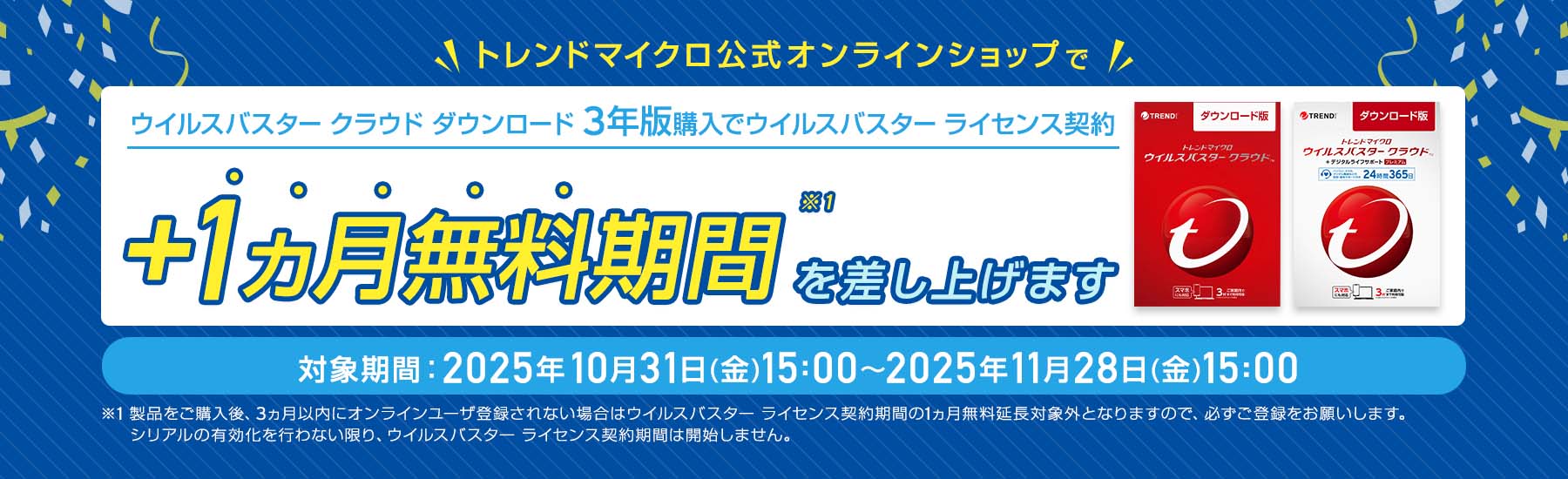ウイルスバスター クラウド ダウンロード3年版購入でウイルスバスター ライセンス契約+1ヵ月無料期間を差し上げます。