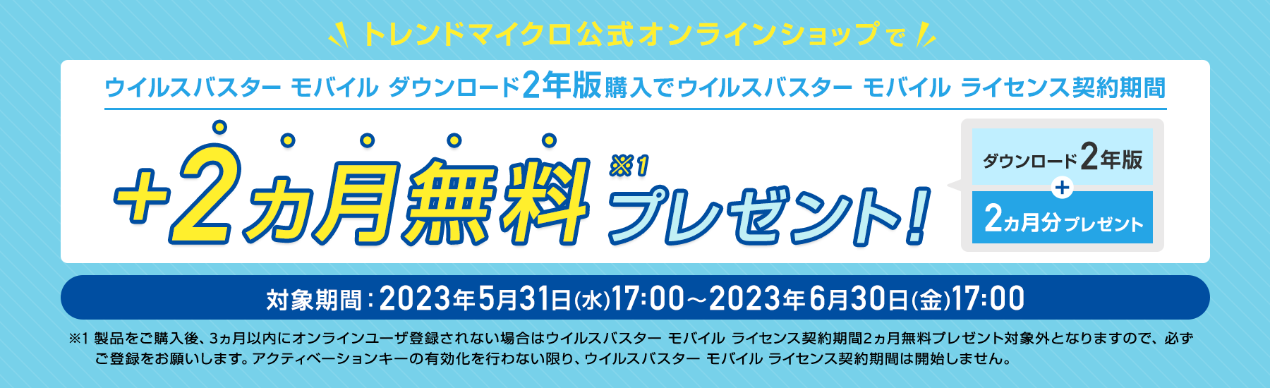 ウイルスバスターモバイル  ダウンロード2年版のライセンス契約期間を、期間限定で2ヵ月無料プレゼント。