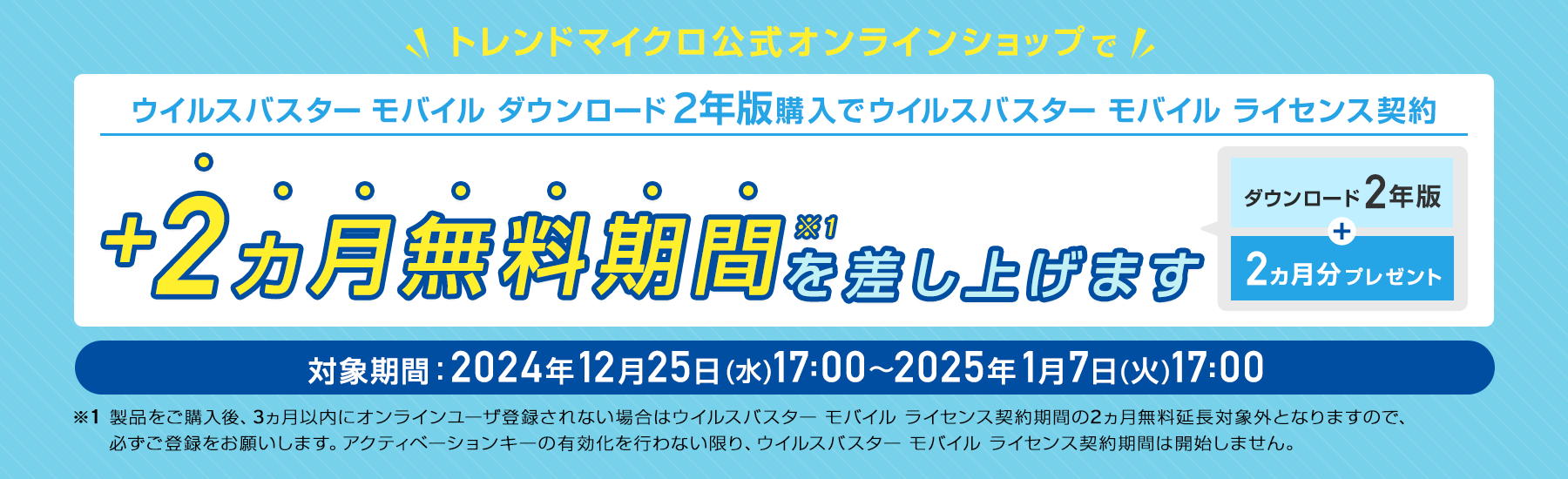 ウイルスバスター モバイル ダウンロード 2年版購入でウイルスバスター モバイル ライセンス契約 +2ヵ月無料期間を差し上げます