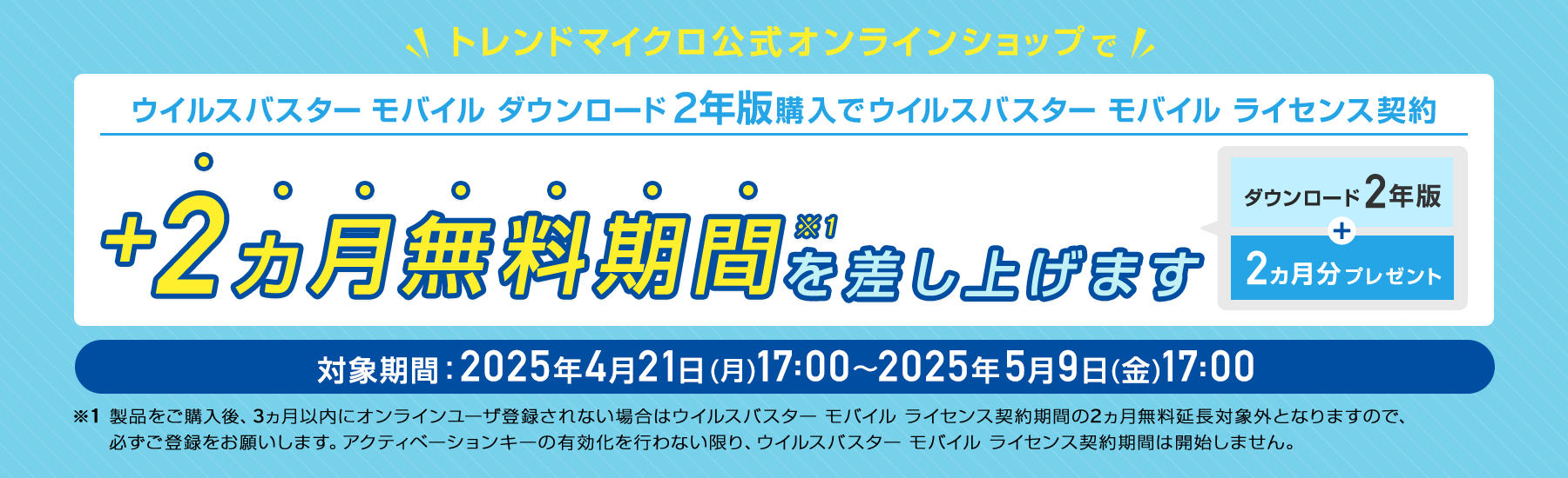 ウイルスバスター モバイル ダウンロード 2年版購入でウイルスバスター モバイル ライセンス契約 +2ヵ月無料期間を差し上げます