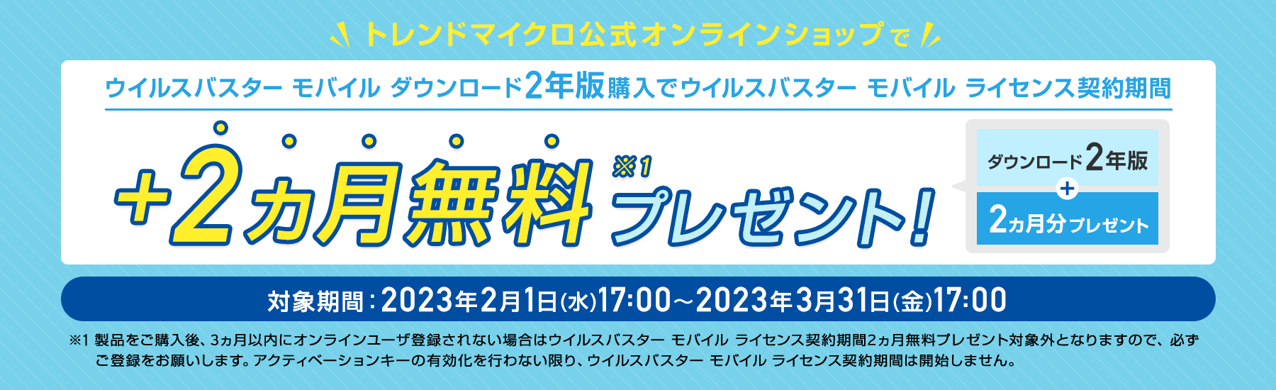 ウイルスバスターモバイル  ダウンロード2年版のライセンス契約期間を、期間限定で2ヵ月無料プレゼント。
