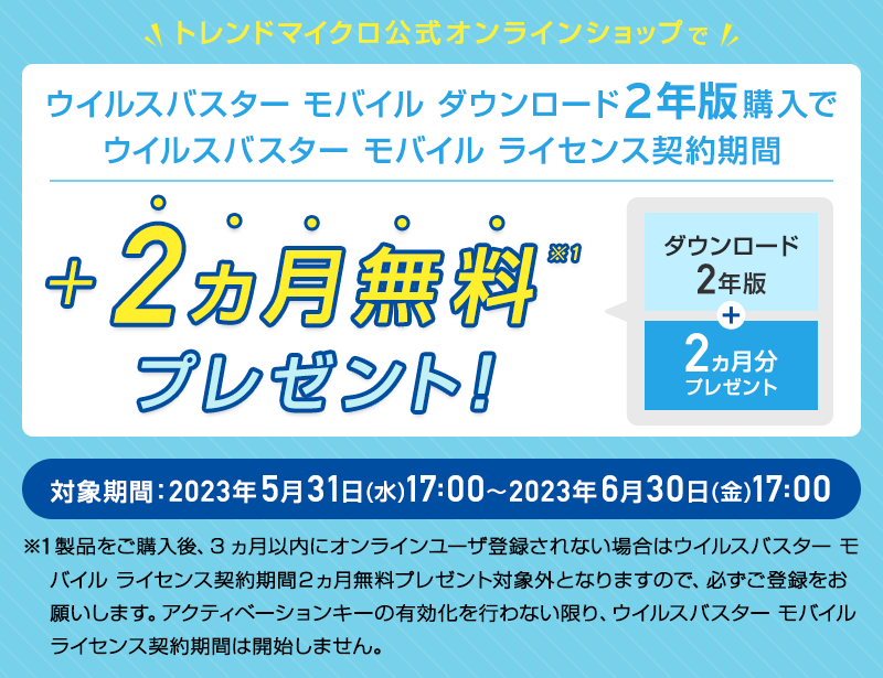  ウイルスバスターモバイル  ダウンロード2年版のライセンス契約期間を、期間限定で2ヵ月無料プレゼント。