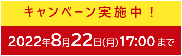 キャンペーン実施中！2022年8月22日まで
