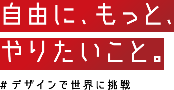 自由に、もっと、やりたいこと。#デザインで世界に挑戦